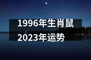 1996年生肖鼠2023年运势