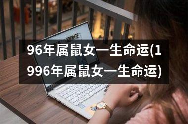 <h3>96年属鼠女一生命运(1996年属鼠女一生命运)