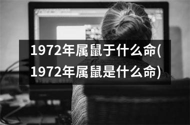 <h3>1972年属鼠于什么命(1972年属鼠是什么命)