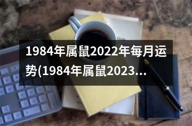 1984年属鼠2022年每月运势(1984年属鼠2023年运势)