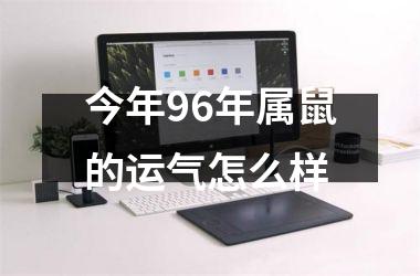 <h3>今年96年属鼠的运气怎么样