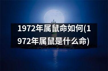 <h3>1972年属鼠命如何(1972年属鼠是什么命)