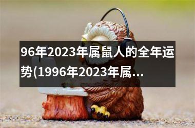 96年2023年属鼠人的全年运势(1996年2023年属鼠人的全年运势)