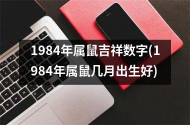 1984年属鼠吉祥数字(1984年属鼠几月出生好)