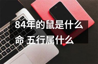 <h3>84年的鼠是什么命 五行属什么