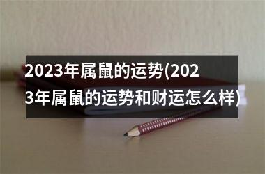 2023年属鼠的运势(2023年属鼠的运势和财运怎么样)