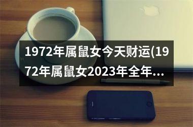 1972年属鼠女今天财运(1972年属鼠女2025年全年运势)