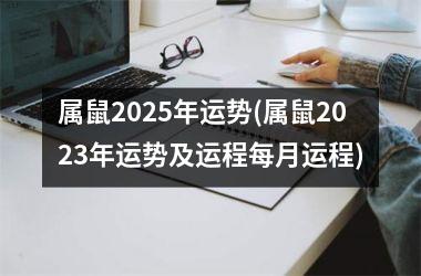 <h3>属鼠2025年运势(属鼠2025年运势及运程每月运程)