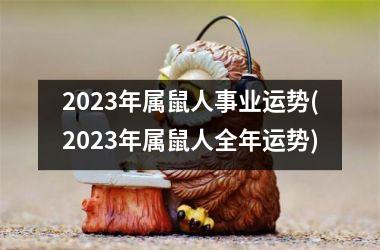 2023年属鼠人事业运势(2023年属鼠人全年运势)
