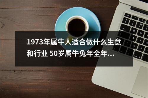 <h3>1973年属牛人适合做什么生意和行业50岁属牛兔年全年运势