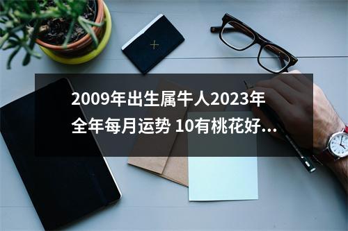 <h3>2009年出生属牛人2025年全年每月运势10有桃花好运