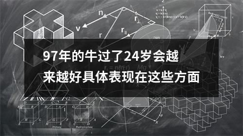 <h3>97年的牛过了24岁会越来越好具体表现在这些方面