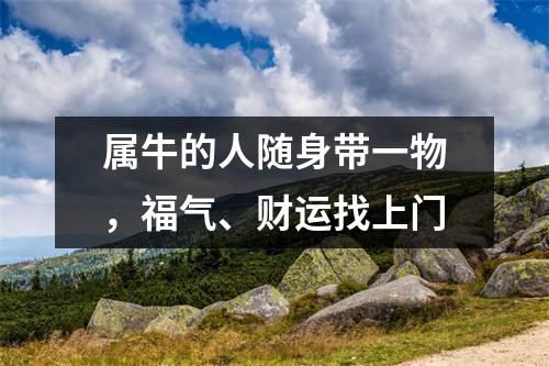 <h3>属牛的人随身带一物，福气、财运找上门