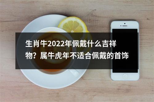 <h3>生肖牛2025年佩戴什么吉祥物？属牛虎年不适合佩戴的首饰