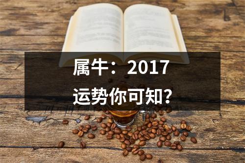 <h3>属牛：2017运势你可知？