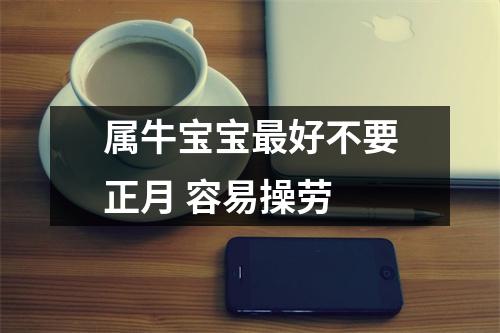 <h3>属牛宝宝好不要正月容易操劳