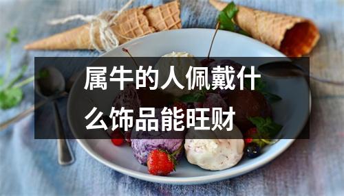 <h3>属牛的人佩戴什么饰品能旺财