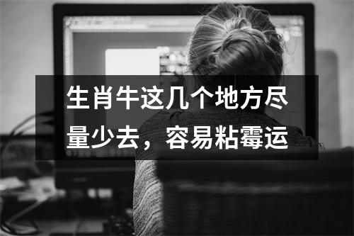 <h3>生肖牛这几个地方尽量少去，容易粘霉运