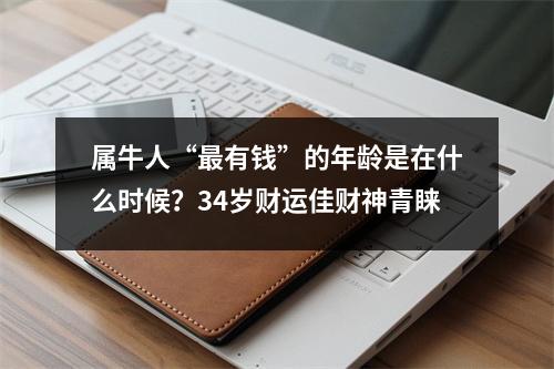 属牛人“有钱”的年龄是在什么时候？34岁财运佳财神青睐