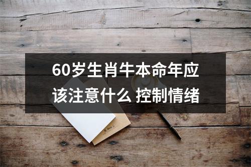 <h3>60岁生肖牛本命年应该注意什么控制情绪