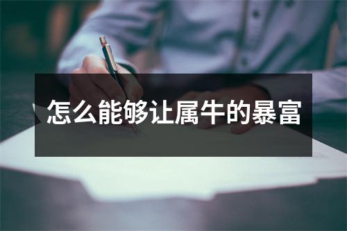 <h3>怎么能够让属牛的暴富