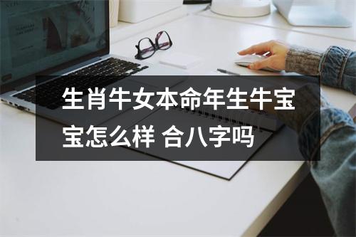 <h3>生肖牛女本命年生牛宝宝怎么样合八字吗