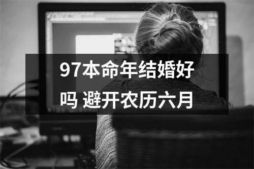 <h3>97本命年结婚好吗避开农历六月