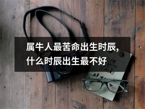 <h3>属牛人苦命出生时辰,什么时辰出生不好