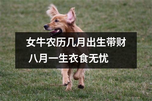 <h3>女牛农历几月出生带财八月一生衣食无忧