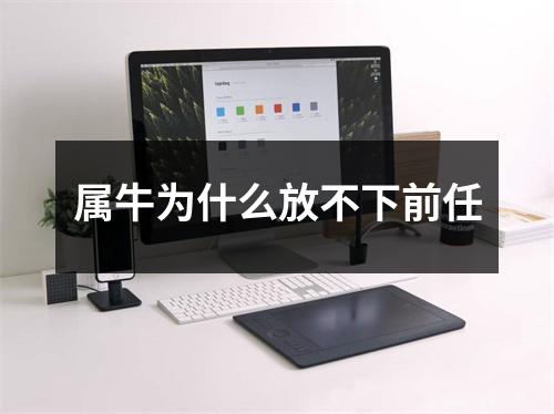 <h3>属牛为什么放不下前任