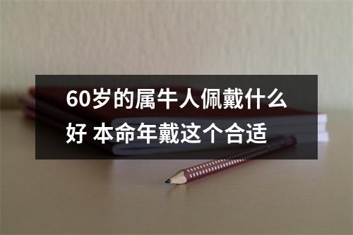 60岁的属牛人佩戴什么好本命年戴这个合适