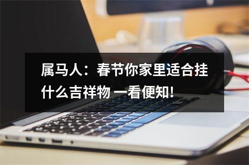 <h3>属马人：春节你家里适合挂什么吉祥物一看便知!