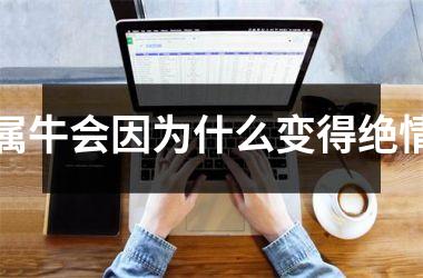<h3>属牛会因为什么变得绝情