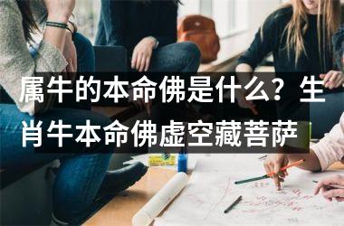 <h3>属牛的本命佛是什么？生肖牛本命佛虚空藏菩萨