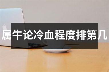 <h3>属牛论冷血程度排第几