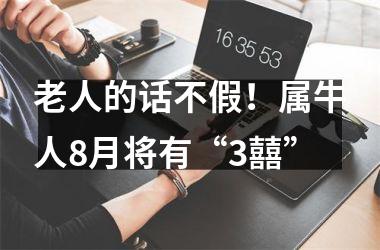 老人的话不假！属牛人8月将有“3囍”