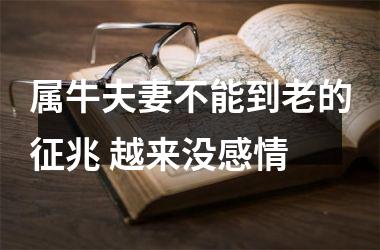 <h3>属牛夫妻不能到老的征兆 越来没感情