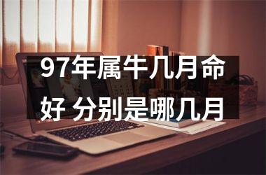 <h3>97年属牛几月命好 分别是哪几月