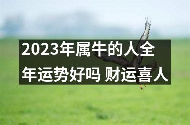 <h3>2025年属牛的人全年运势好吗 财运喜人
