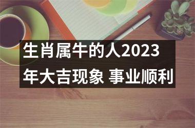 <h3>生肖属牛的人2025年大吉现象 事业顺利