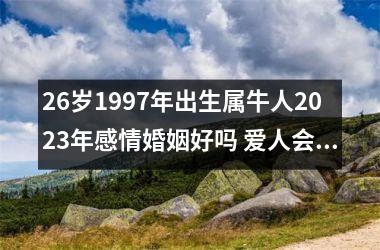 <h3>26岁1997年出生属牛人2025年感情婚姻好吗 爱人会不会移情别恋