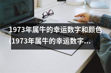 <h3>1973年属牛的幸运数字和颜色(1973年属牛的幸运数字是多少)