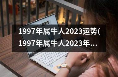 <h3>1997年属牛人2025运势(1997年属牛人2025年运势运程每月运程)