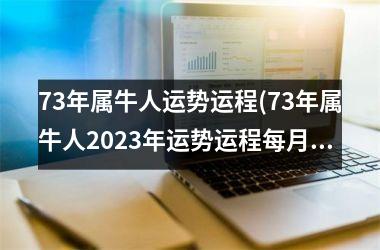 <h3>73年属牛人运势运程(73年属牛人2025年运势运程每月运程详解)