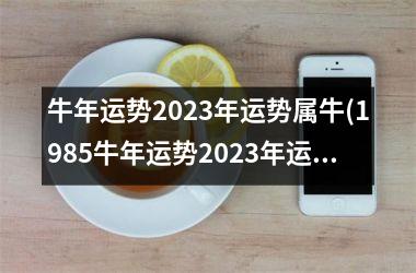 <h3>牛年运势2025年运势属牛(1985牛年运势2025年运势属牛)