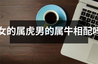 <h3>女的属虎男的属牛相配吗