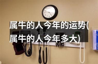 <h3>属牛的人今年的运势(属牛的人今年多大)