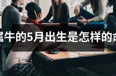 <h3>属牛的5月出生是怎样的命