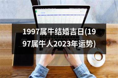 <h3>1997属牛结婚吉日(1997属牛人2025年运势)