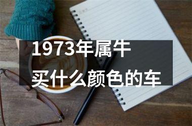 <h3>1973年属牛买什么颜色的车